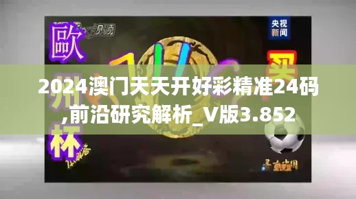 2024澳门天天开好彩精准24码,前沿研究解析_V版3.852