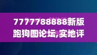 7777788888新版跑狗图论坛,实地评估策略数据_旗舰版9.999