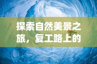 自然探索之旅，复工路上的心灵净化与自我发现之旅