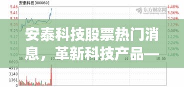 安泰科技革新动态，股票热门消息与先锋产品体验介绍