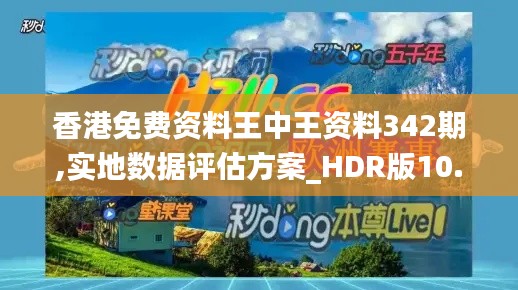 香港免费资料王中王资料342期,实地数据评估方案_HDR版10.593