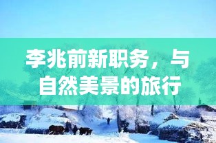 李兆前新职务，探寻内心平静的奥秘与自然美景旅行大使之旅