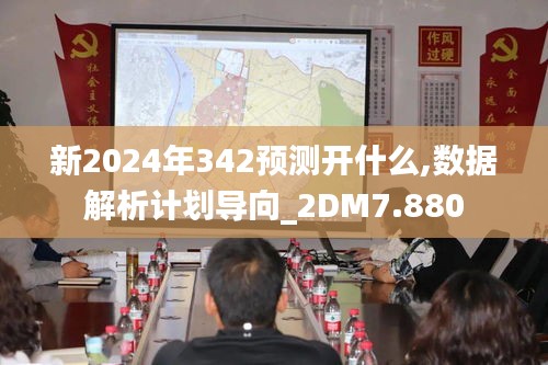 新2024年342预测开什么,数据解析计划导向_2DM7.880