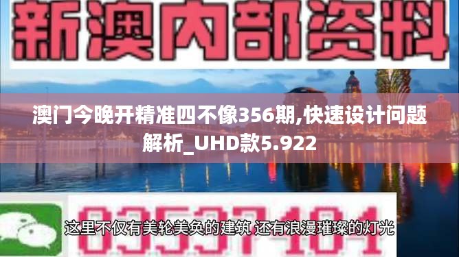 澳门今晚开精准四不像356期,快速设计问题解析_UHD款5.922