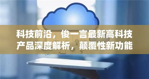 科技前沿，俊一言最新高科技产品深度解析，颠覆性新功能引领未来生活新纪元