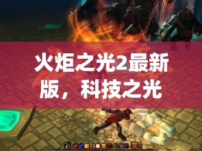 火炬之光2最新版，科技重塑游戏体验