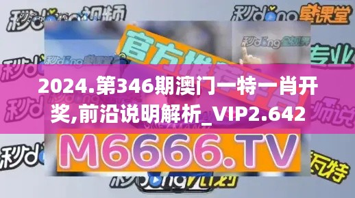 2024.第346期澳门一特一肖开奖,前沿说明解析_VIP2.642