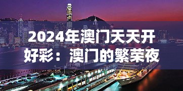 2024年澳门天天开好彩：澳门的繁荣夜景不容错过