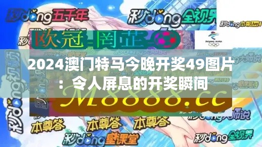 2024澳门特马今晚开奖49图片：令人屏息的开奖瞬间