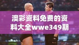 澳彩资料免费的资料大全wwe349期：不仅仅是娱乐，更是财富增长的奥秘