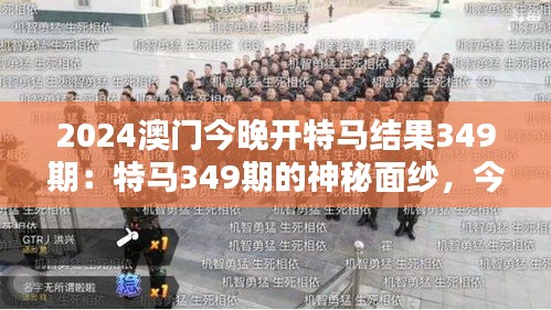 2024澳门今晚开特马结果349期：特马349期的神秘面纱，今夜是否揭开？