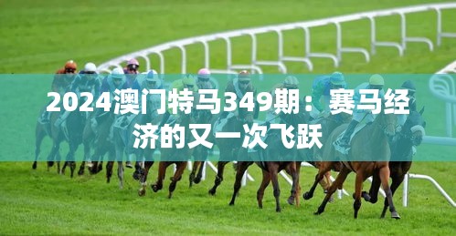 2024澳门特马349期：赛马经济的又一次飞跃