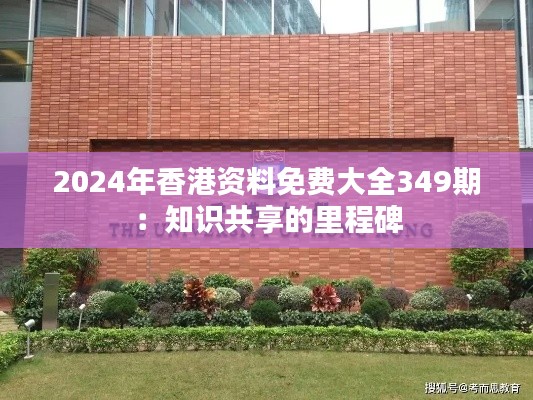 2024年香港资料免费大全349期：知识共享的里程碑