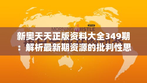 新奥天天正版资料大全349期：解析最新期资源的批判性思考