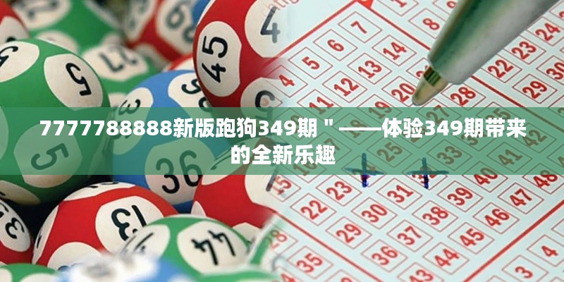 7777788888新版跑狗349期＂——体验349期带来的全新乐趣