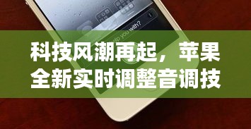 科技新纪元，苹果实时调整音调技术重塑听觉盛宴体验