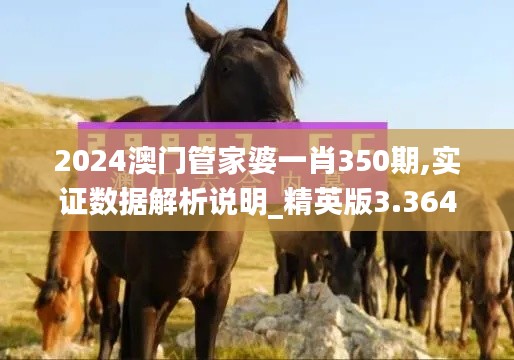 2024澳门管家婆一肖350期,实证数据解析说明_精英版3.364