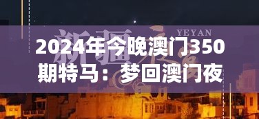 2024年今晚澳门350期特马：梦回澳门夜未眠，特马揭晓时