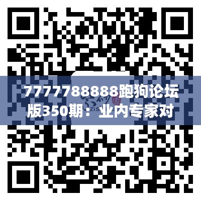 7777788888跑狗论坛版350期：业内专家对350期赛事的深度探讨与见解