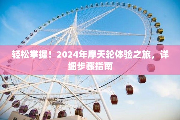 轻松玩转摩天轮之旅，2024年体验之旅详细步骤指南