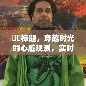 穿越时光的心脏观测，实时追踪与日月神秘历史猜想