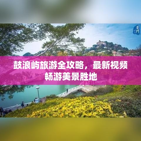 鼓浪屿旅游全攻略，最新视频畅游美景胜地