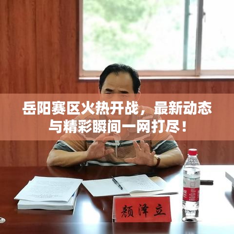 岳阳赛区火热开战，最新动态与精彩瞬间一网打尽！