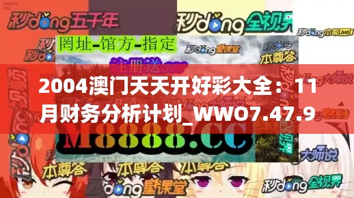 2004澳门天天开好彩大全：11月财务分析计划_WWO7.47.95优雅版