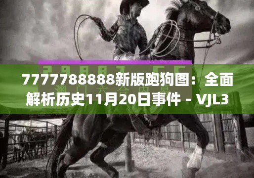 7777788888新版跑狗图：全面解析历史11月20日事件 - VJL3.28.27可靠性版