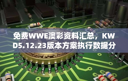 免费WWE澳彩资料汇总，KWD5.12.23版本方案执行数据分析