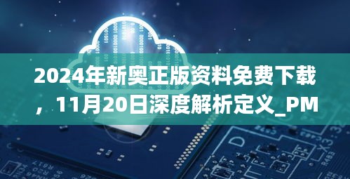 2024年新奥正版资料免费下载，11月20日深度解析定义_PMA6.19.84核心版本