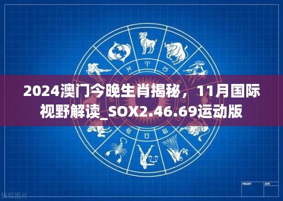 2024澳门今晚生肖揭秘，11月国际视野解读_SOX2.46.69运动版