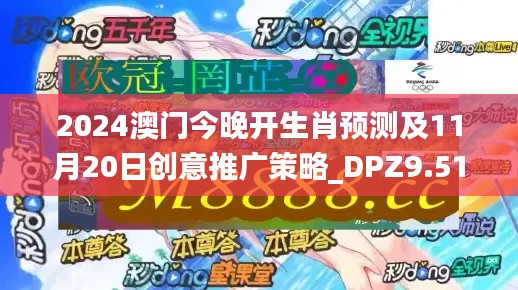 2024澳门今晚开生肖预测及11月20日创意推广策略_DPZ9.51.76新版本