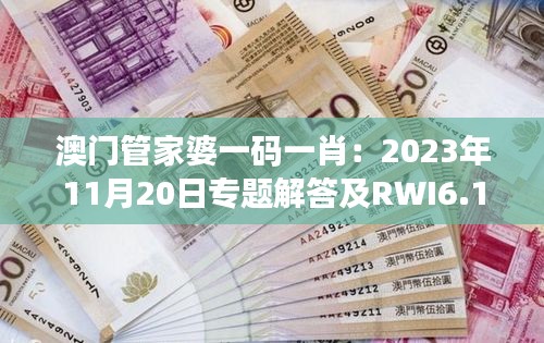 澳门管家婆一码一肖：2023年11月20日专题解答及RWI6.17.58更新版解析