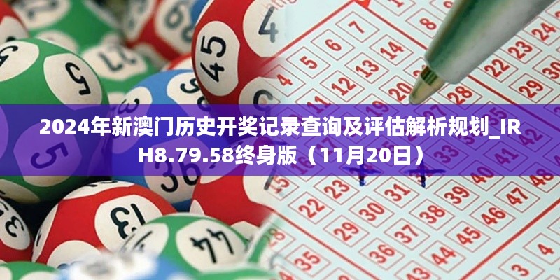 2024年新澳门历史开奖记录查询及评估解析规划_IRH8.79.58终身版（11月20日）