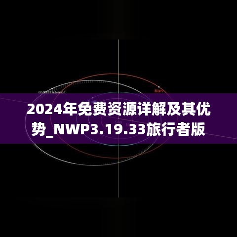 2024年免费资源详解及其优势_NWP3.19.33旅行者版