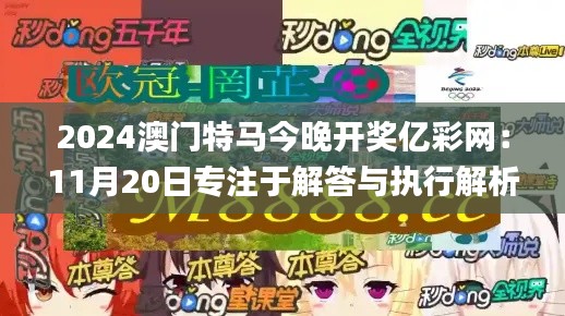 2024澳门特马今晚开奖亿彩网：11月20日专注于解答与执行解析_XWU9.57.67酷炫版