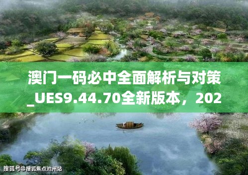 澳门一码必中全面解析与对策_UES9.44.70全新版本，2024年11月20日发布