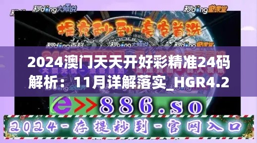 2024澳门天天开好彩精准24码解析：11月详解落实_HGR4.24.57敏捷版