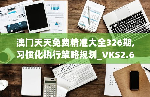 澳门天天免费精准大全326期,习惯化执行策略规划_VKS2.62.55旅行者特别版