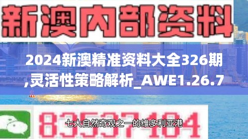 2024新澳精准资料大全326期,灵活性策略解析_AWE1.26.71绝版