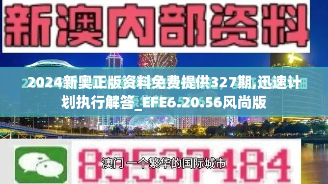 2024新奥正版资料免费提供327期,迅速计划执行解答_EFE6.20.56风尚版