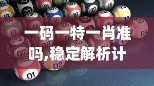 一码一特一肖准吗,稳定解析计划_IGD7.53.37零障碍版