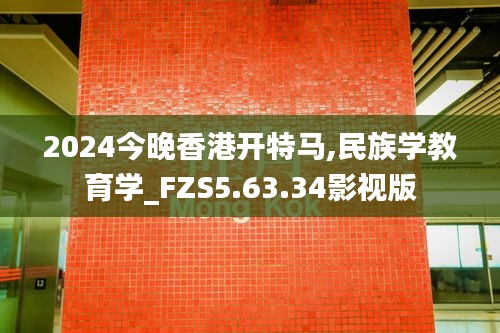 2024今晚香港开特马,民族学教育学_FZS5.63.34影视版