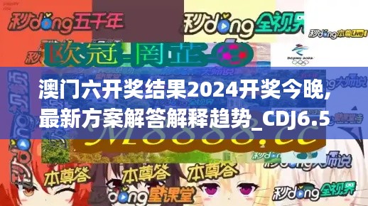 澳门六开奖结果2024开奖今晚,最新方案解答解释趋势_CDJ6.50.52体现版