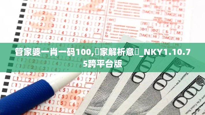 管家婆一肖一码100,專家解析意見_NKY1.10.75跨平台版