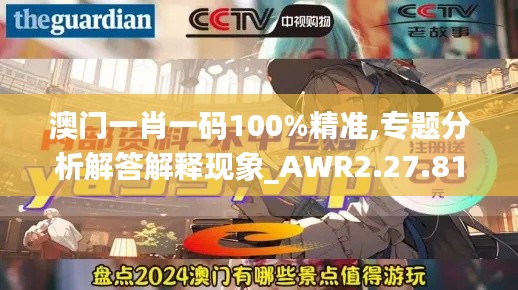 澳门一肖一码100%精准,专题分析解答解释现象_AWR2.27.81极致版