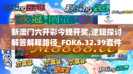 新澳门六开彩今晚开奖,逻辑探讨解答解释路径_FOK6.32.39套件版