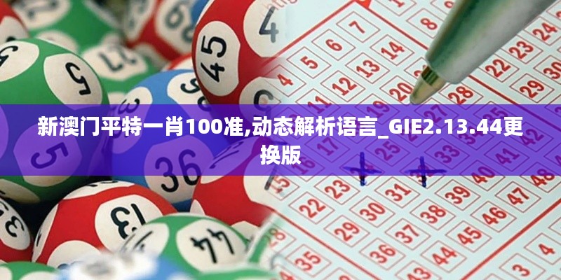 新澳门平特一肖100准,动态解析语言_GIE2.13.44更换版