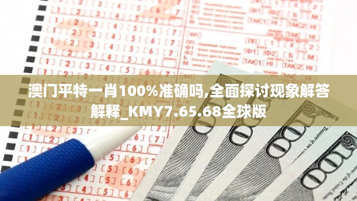 澳门平特一肖100%准确吗,全面探讨现象解答解释_KMY7.65.68全球版